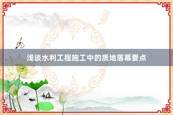 浅谈水利工程施工中的质地落幕要点