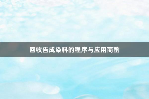 回收告成染料的程序与应用商酌