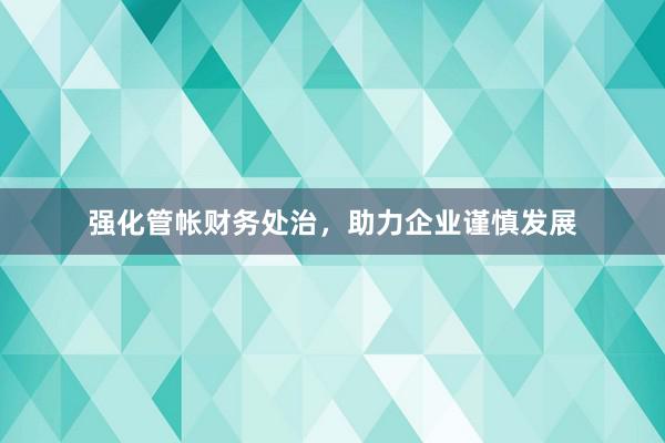 强化管帐财务处治，助力企业谨慎发展