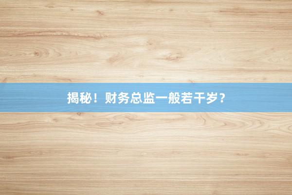 揭秘！财务总监一般若干岁？