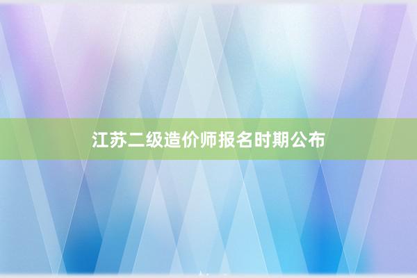 江苏二级造价师报名时期公布