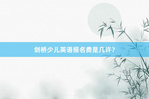剑桥少儿英语报名费是几许？