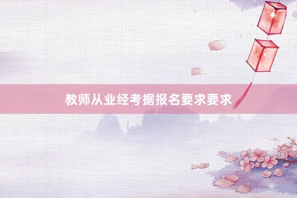 教师从业经考据报名要求要求
