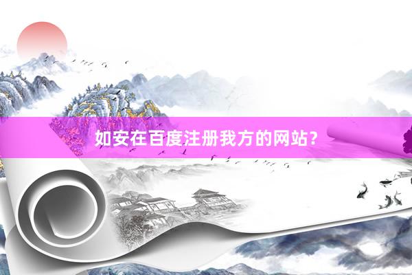 如安在百度注册我方的网站？